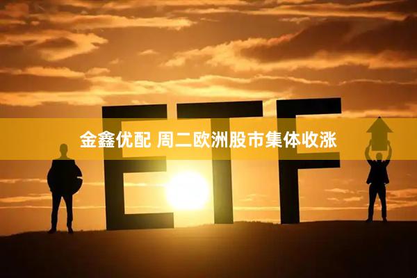 金鑫优配 周二欧洲股市集体收涨