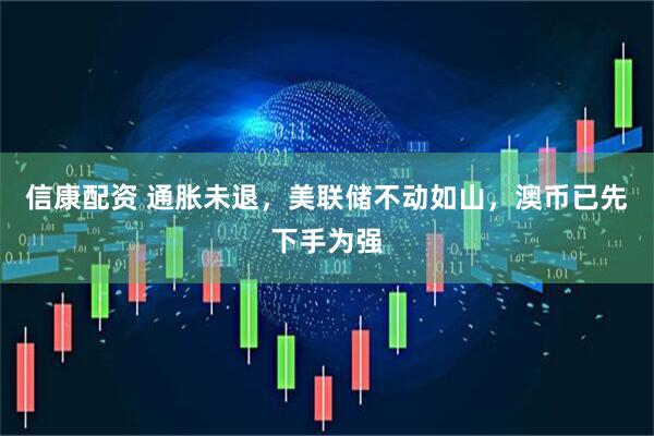 信康配资 通胀未退，美联储不动如山，澳币已先下手为强