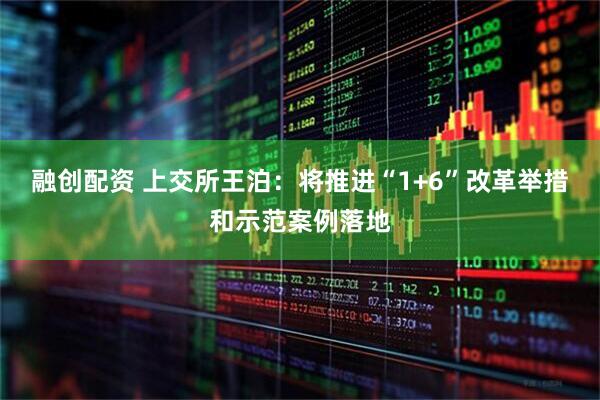 融创配资 上交所王泊：将推进“1+6”改革举措和示范案例落地