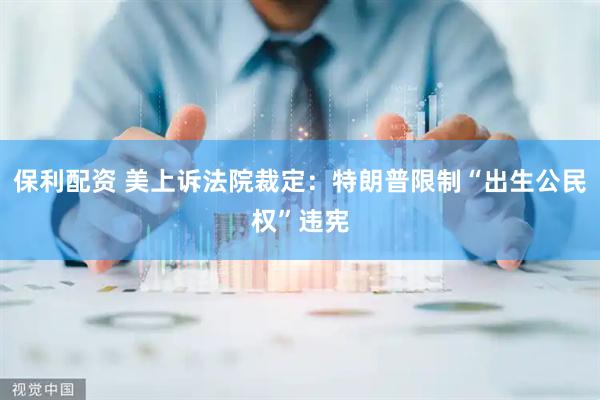保利配资 美上诉法院裁定：特朗普限制“出生公民权”违宪
