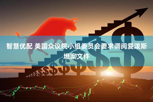 智慧优配 美国众议院小组委员会要求调阅爱泼斯坦案文件