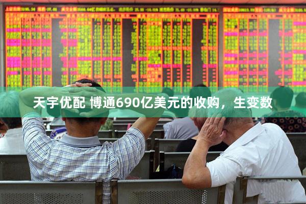 天宇优配 博通690亿美元的收购，生变数