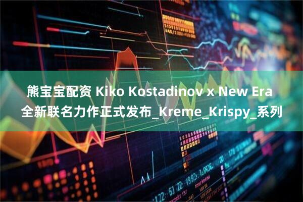 熊宝宝配资 Kiko Kostadinov x New Era 全新联名力作正式发布_Kreme_Krispy_系列