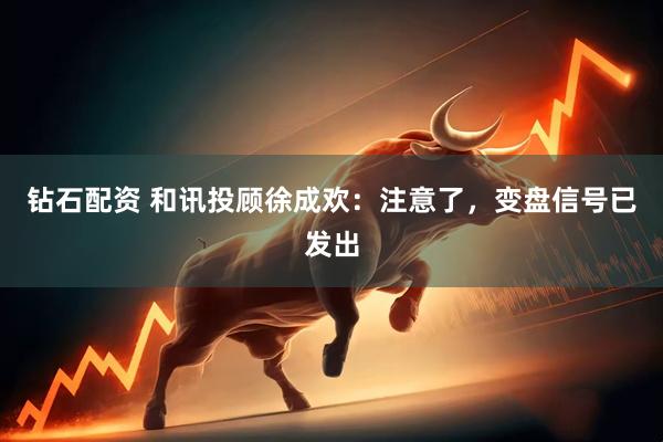 钻石配资 和讯投顾徐成欢：注意了，变盘信号已发出