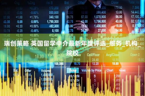 瑞创策略 英国留学中介最新年度评选_服务_机构_院校