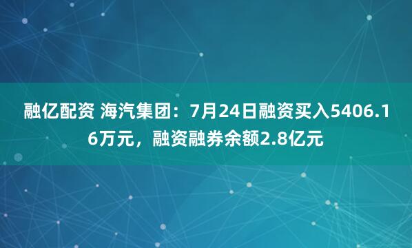 融亿配资 海汽集团:7月24日融资买入5406.16万元,融资融券余额2.8亿元