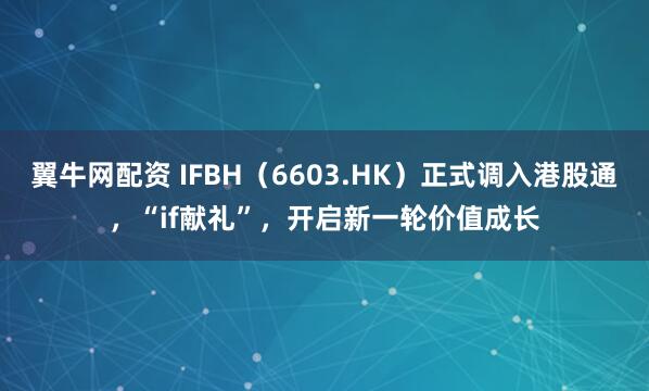 翼牛网配资 IFBH（6603.HK）正式调入港股通，“if献礼”，开启新一轮价值成长