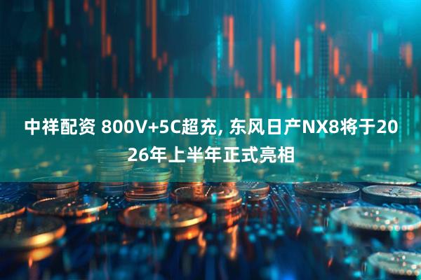 中祥配资 800V+5C超充, 东风日产NX8将于2026年上半年正式亮相